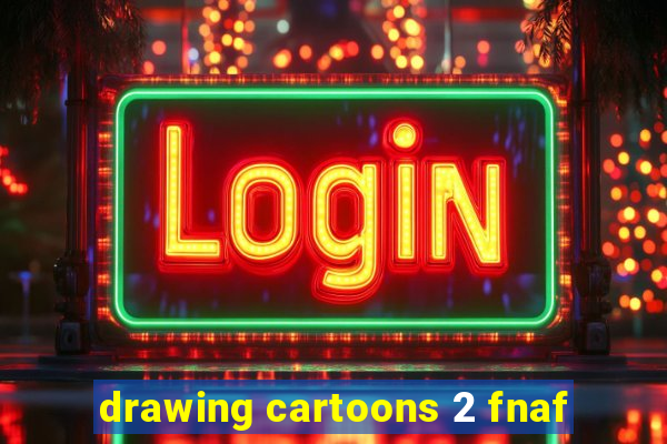 drawing cartoons 2 fnaf